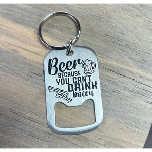 Beer - Because You Can’t Drink Bacon / Bottle Opener Keychain